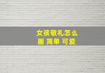 女孩敬礼怎么画 简单 可爱